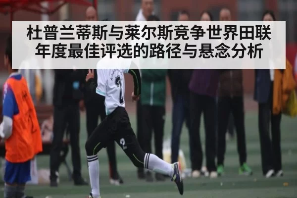杜普兰蒂斯与莱尔斯竞争世界田联年度最佳评选的路径与悬念分析
